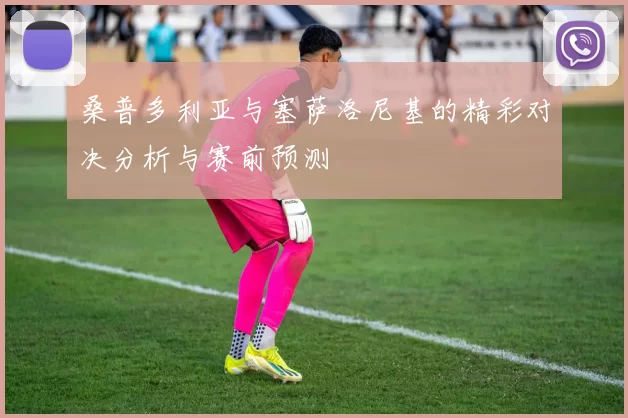 桑普多利亚与塞萨洛尼基的精彩对决分析与赛前预测