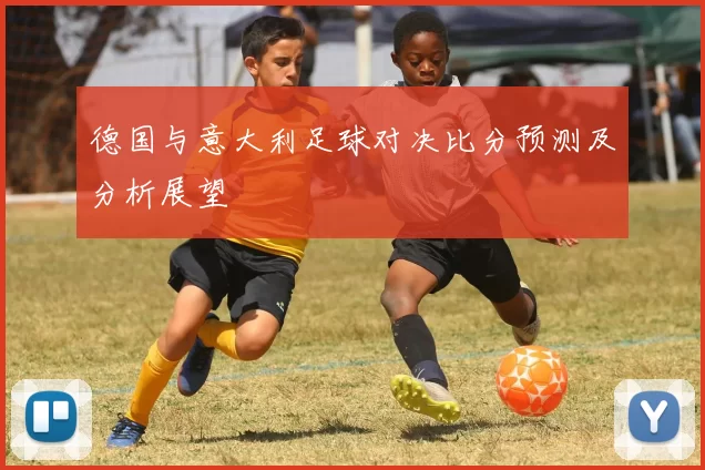 德国与意大利足球对决比分预测及分析展望