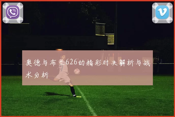 奥德与布兰626的精彩对决解析与战术分析